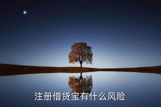 借貸寶有什么風(fēng)險(xiǎn)，注冊借貸寶有什么風(fēng)險(xiǎn)