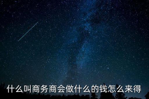 商會(huì)的經(jīng)費(fèi)來源靠什么，什么叫商務(wù)商會(huì)做什么的錢怎么來得