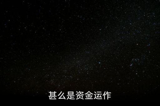 什么是資金運作，資金運作是怎么回事