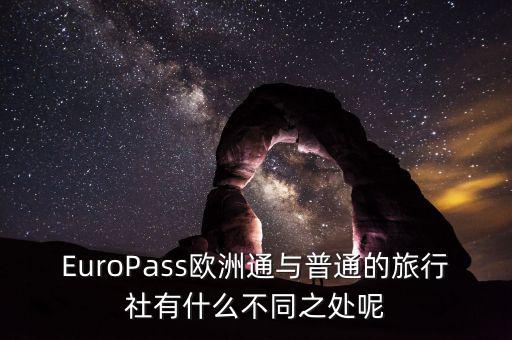 法國通和歐洲行什么區(qū)別，EuroPass歐洲通與普通的旅行社有什么不同之處呢