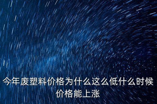 塑料價(jià)格什么時(shí)候漲價(jià)，2020年塑料能上漲嗎廢塑料下半年會(huì)漲嗎
