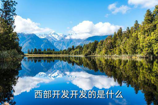 西部建設(shè)做什么的，西部在開發(fā)是做什么