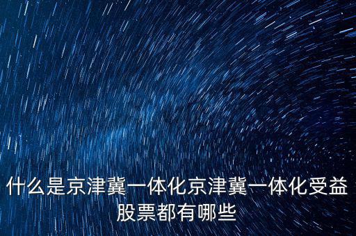 京津冀一體化是什么意思，京津冀1體化是甚么意思