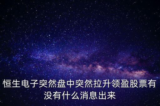 恒生電子為什么漲這么多，恒生電子突然盤中突然拉升領(lǐng)盈股票有沒(méi)有什么消息出來(lái)