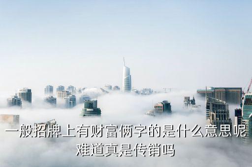 指尖上的財(cái)富是什么，一般招牌上有財(cái)富倆字的是什么意思呢難道真是傳銷嗎