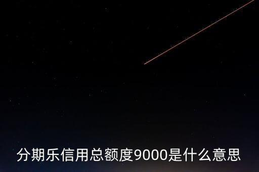 分期樂(lè)信用額度是什么，分期樂(lè)信用總額度9000是什么意思