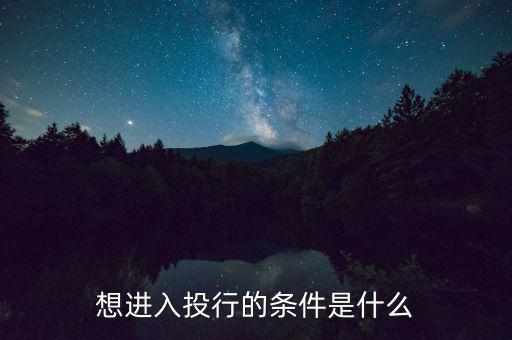 投行業(yè)務(wù)需要什么條件，想進(jìn)入投行的條件是什么
