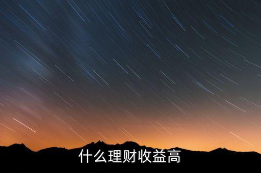 什么理財(cái)收益高，什么樣的理財(cái)產(chǎn)品的收益高一些