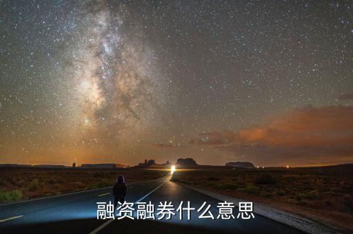 融資融卷是什么意思，融資融券什么意思