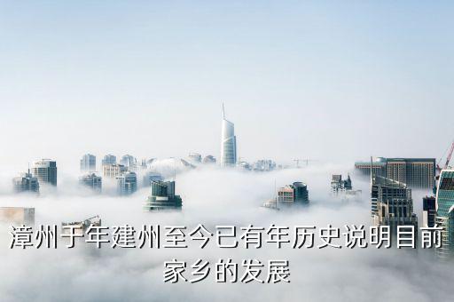 漳州發(fā)展是做什么的，漳州于年建州至今已有年歷史說(shuō)明目前家鄉(xiāng)的發(fā)展