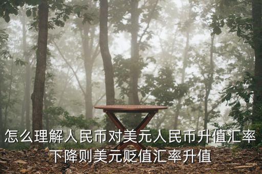 人民幣對美元講的說明什么，怎么理解人民幣對美元人民幣升值匯率下降則美元貶值匯率升值
