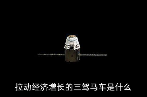 拉動(dòng)國(guó)民經(jīng)濟(jì)增長(zhǎng)的三駕馬車是什么，拉動(dòng)經(jīng)濟(jì)增長(zhǎng)的三輛馬車是什么