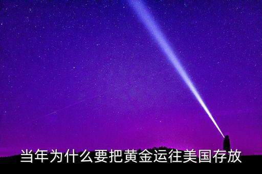 中國(guó)的黃金為什么放在美國(guó)，當(dāng)年為什么要把黃金運(yùn)往美國(guó)存放