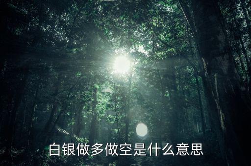 炒白銀做空是什么意思，炒白銀做空是什么意思平倉和爆倉是什么竟思