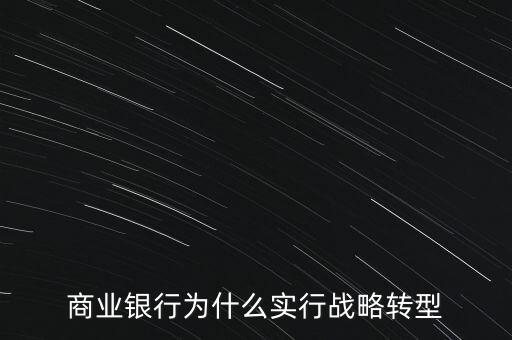 什么是銀行商務(wù)轉(zhuǎn)型，銀行業(yè)轉(zhuǎn)型的主要原因是什么