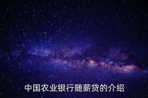 農(nóng)行隨薪通業(yè)務是什么，農(nóng)行隨薪貸審批需要多長時間