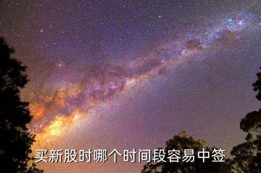 股市申購好什么時候中簽，什么時間段申購新股中簽率高