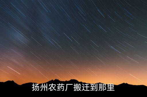 文峰路揚(yáng)州農(nóng)藥廠什么時(shí)候搬遷，揚(yáng)農(nóng)集團(tuán)在揚(yáng)州屬于什么單位