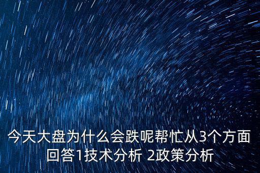 今天大盤為什么跌，今天大盤為什么會(huì)跌呢幫忙從3個(gè)方面回答1技術(shù)分析 2政策分析