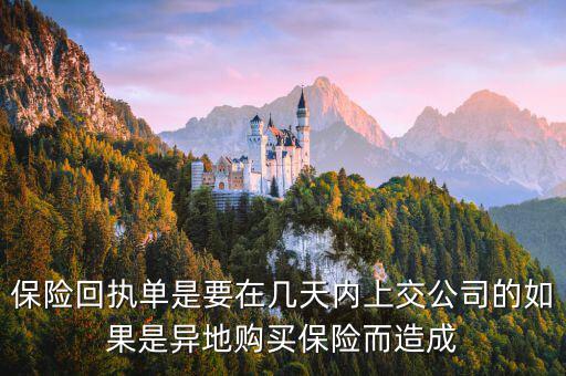保險回執(zhí)單什么時候簽，保險回執(zhí)單是要在幾天內(nèi)上交公司的如果是異地購買保險而造成