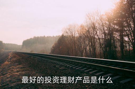 投資理財什么好，投資什么理財產(chǎn)品好