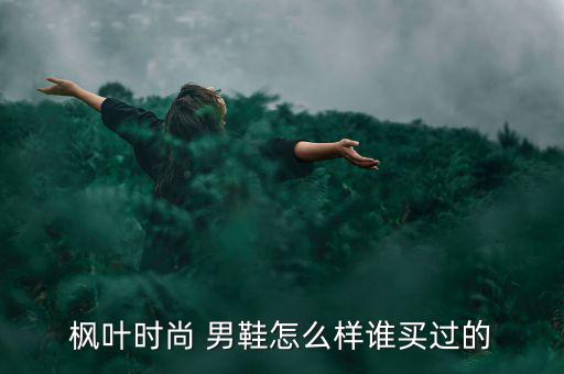 楓葉時(shí)尚 男鞋怎么樣誰(shuí)買過的