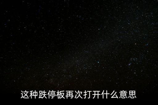 跌停板被反復(fù)打開有什么意義，這種跌停板再次打開什么意思