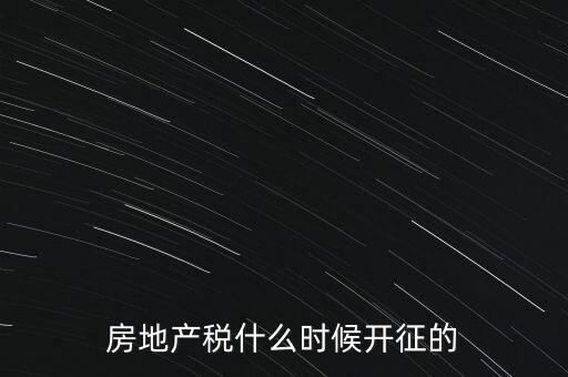 什么時(shí)候征收房產(chǎn)稅，房產(chǎn)稅何時(shí)開始征收