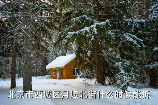 北京市西城區(qū)鬧市口什么時候拆，北京市西城區(qū)月壇北街什么時候能拆