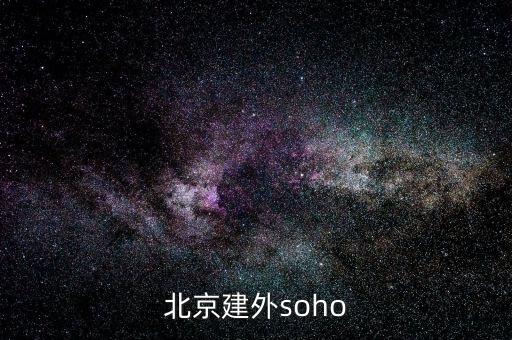 建外soho房價為什么低，北京建外soho