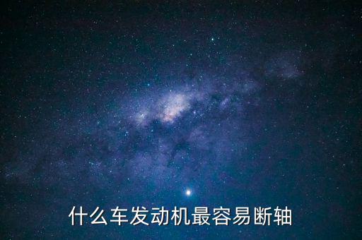什么品牌車最容易斷軸，什么車發(fā)動(dòng)機(jī)最容易斷軸