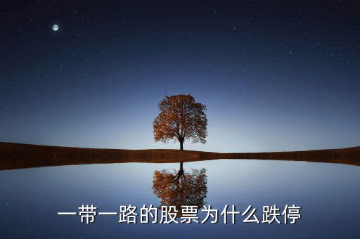 一帶一a為什么跌停，一帶一路股票為什么今日大跌
