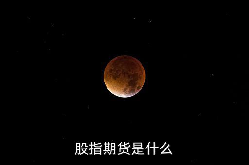 什么是股指期貨，股指期貨是什么