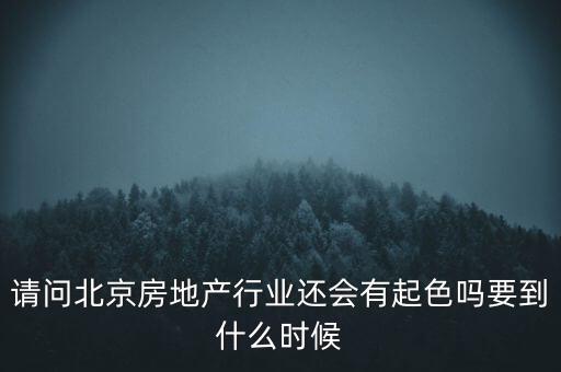 地產(chǎn)行業(yè)什么時(shí)候景氣過(guò)，請(qǐng)問(wèn)北京房地產(chǎn)行業(yè)還會(huì)有起色嗎要到什么時(shí)候