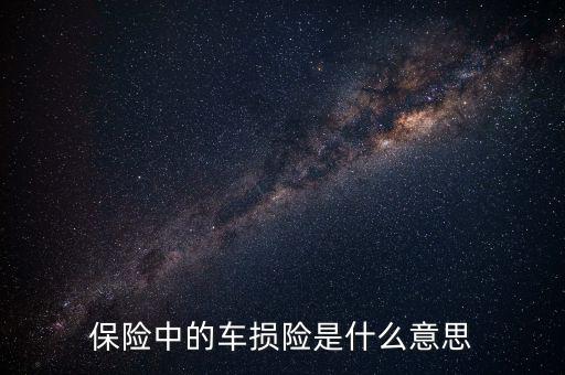 什么是車(chē)損險(xiǎn)，保險(xiǎn)中的車(chē)損險(xiǎn)是什么意思