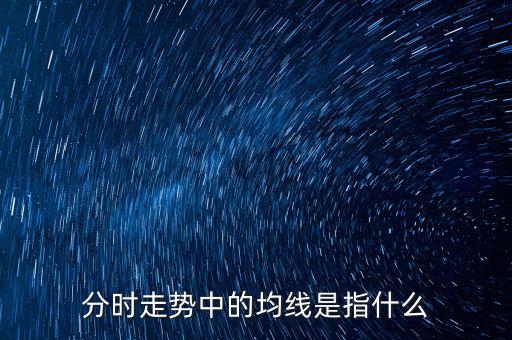 均線是指什么，分時走勢中的均線是指什么