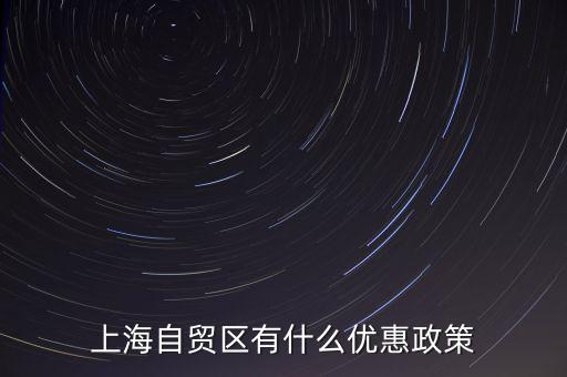 自貿(mào)區(qū)有什么實惠，上海自貿(mào)區(qū)有什么優(yōu)惠政策