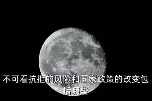政策性風(fēng)險(xiǎn)主要包括什么的變化，不可看抗拒的風(fēng)險(xiǎn)和國(guó)家政策的改變包括哪些