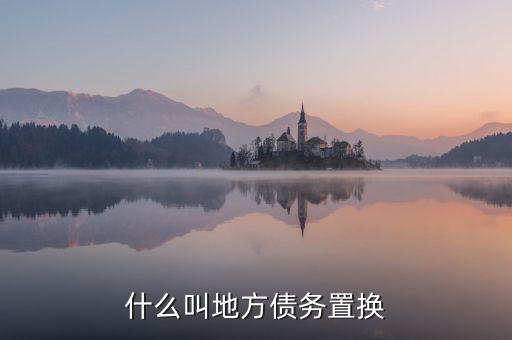 什么是地方債券置換，什么叫地方債務(wù)置換