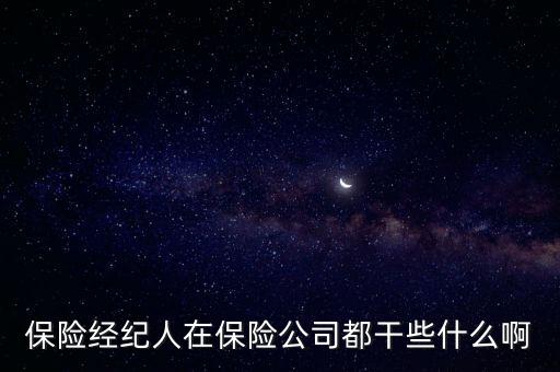 保險經(jīng)紀人是做什么的，保險經(jīng)紀人在保險公司都干些什么啊