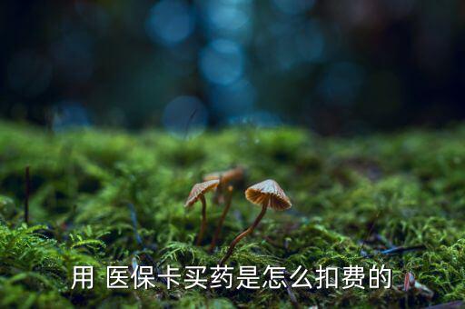 用 醫(yī)?？ㄙI藥是怎么扣費的