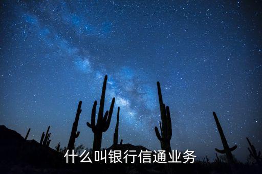 信通中國貸款端叫什么，什么叫銀行信通業(yè)務(wù)