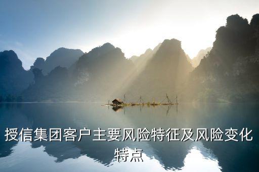 授信報(bào)告分析企業(yè)的優(yōu)勢(shì)風(fēng)險(xiǎn)看什么，授信集團(tuán)客戶主要風(fēng)險(xiǎn)特征及風(fēng)險(xiǎn)變化特點(diǎn)