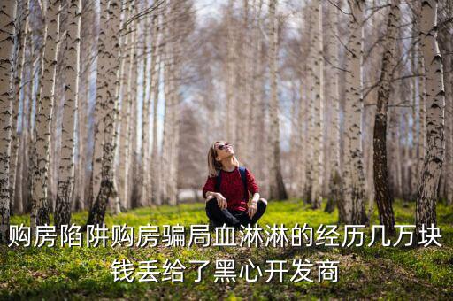 什么是權(quán)益吞吐量，購房陷阱購房騙局血淋淋的經(jīng)歷幾萬塊錢丟給了黑心開發(fā)商
