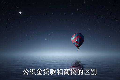 公積金貸款和商業(yè)貸款有什么區(qū)別，公積金和商業(yè)貸款有什么不同
