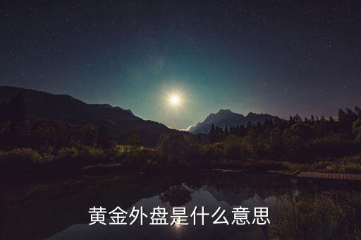 黃金外盤內(nèi)盤是什么意思，黃金外盤是什么意思