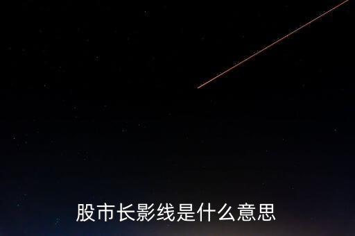 長上影線是什么意思，股市中低位出現(xiàn)長上影線是什么意思