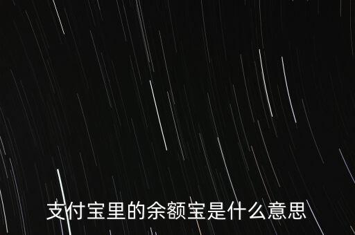 支付寶余額寶什么意思，支付寶里的余額寶是什么意思