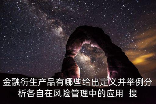 金融衍生產(chǎn)品有哪些給出定義并舉例分析各自在風險管理中的應(yīng)用  搜