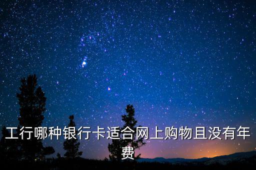 工行什么卡不收年費(fèi)，工行哪些卡可以免年費(fèi)